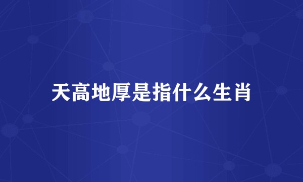 天高地厚是指什么生肖