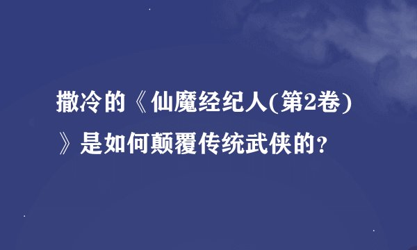 撒冷的《仙魔经纪人(第2卷)》是如何颠覆传统武侠的？