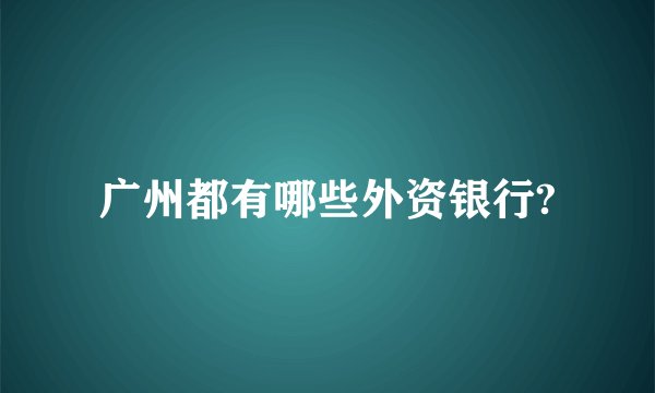 广州都有哪些外资银行?