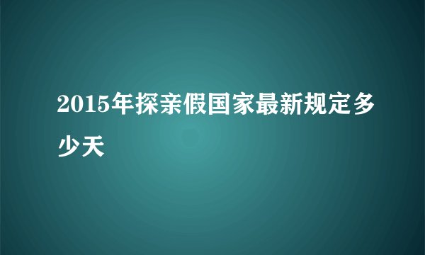 2015年探亲假国家最新规定多少天