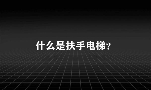 什么是扶手电梯？
