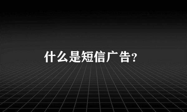 什么是短信广告？