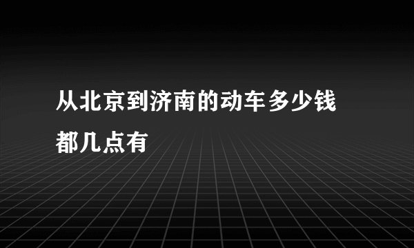 从北京到济南的动车多少钱 都几点有