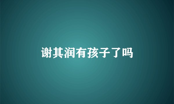 谢其润有孩子了吗