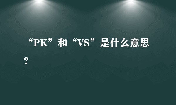 “PK”和“VS”是什么意思？