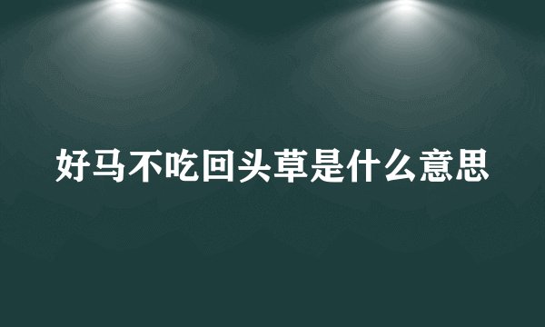 好马不吃回头草是什么意思