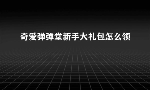 奇爱弹弹堂新手大礼包怎么领