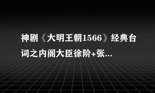 神剧《大明王朝1566》经典台词之内阁大臣徐阶+张居正+严世蕃