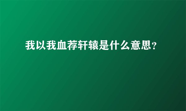 我以我血荐轩辕是什么意思？
