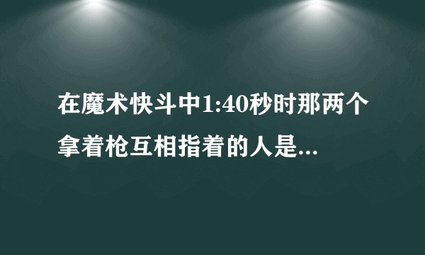 在魔术快斗中1:40秒时那两个拿着枪互相指着的人是谁？他们为什么这么做？