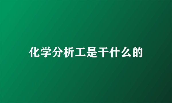 化学分析工是干什么的