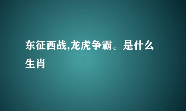 东征西战,龙虎争霸。是什么生肖
