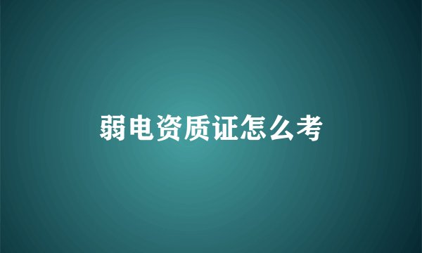 弱电资质证怎么考