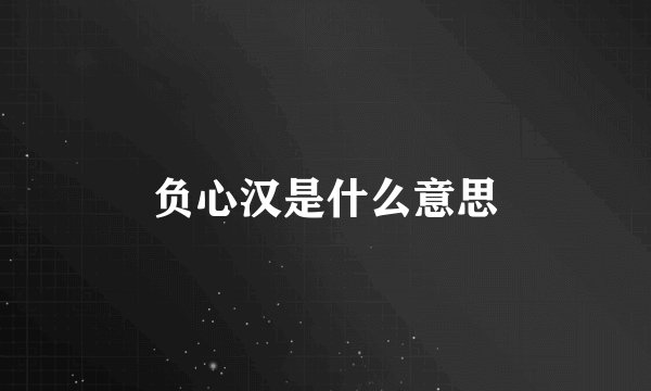 负心汉是什么意思