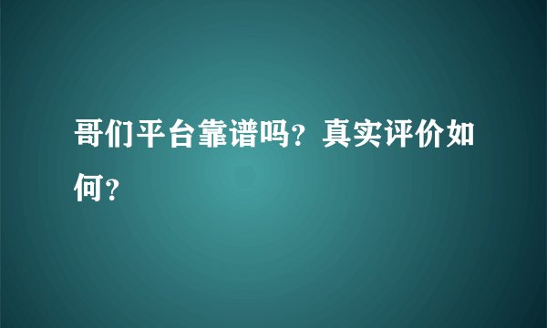 哥们平台靠谱吗?真实评价如何?