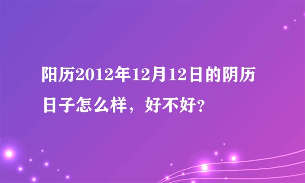 阳历2012年12月12日的阴历日子怎么样，好不好？