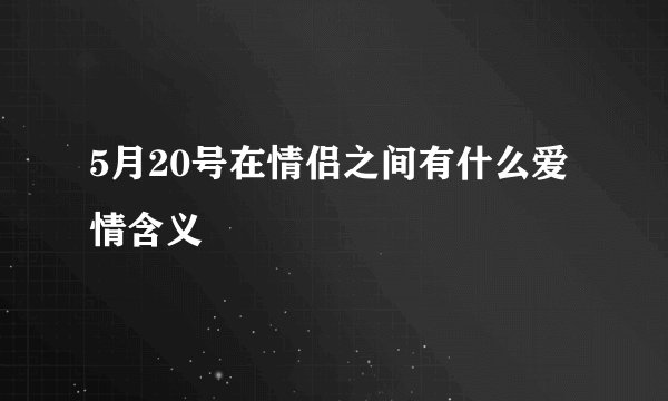 5月20号在情侣之间有什么爱情含义