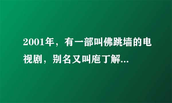 2001年，有一部叫佛跳墙的电视剧，别名又叫庖丁解牛，片尾曲有哪位知道啊，我很需要啊，谢谢各位了！