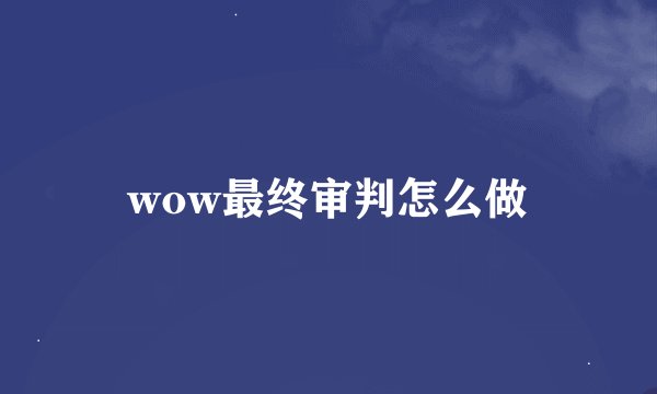 wow最终审判怎么做