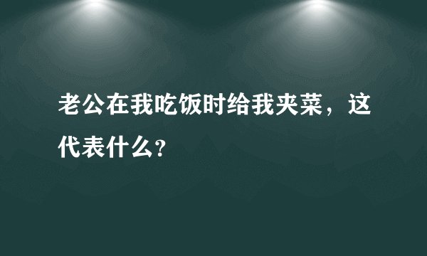 老公在我吃饭时给我夹菜，这代表什么？