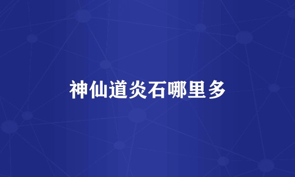 神仙道炎石哪里多