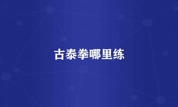 古泰拳哪里练