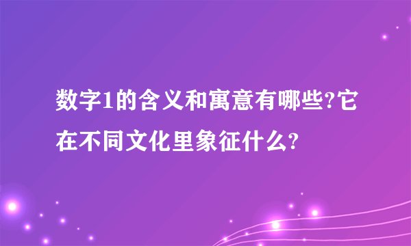 数字1的含义和寓意有哪些?它在不同文化里象征什么?