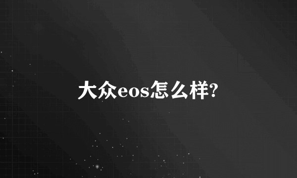 大众eos怎么样?