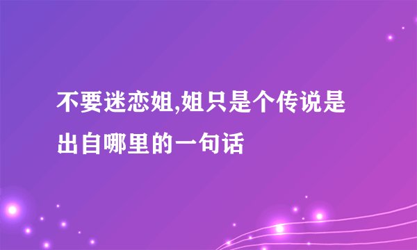 不要迷恋姐,姐只是个传说是出自哪里的一句话