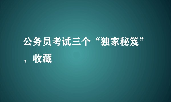 公务员考试三个“独家秘笈”，收藏