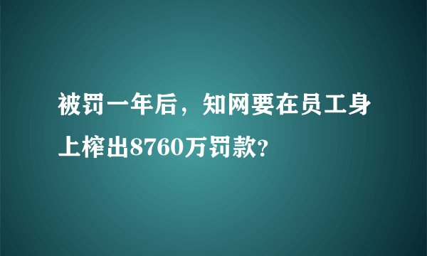 被罚一年后，知网要在员工身上榨出8760万罚款？