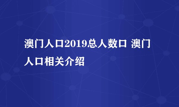 澳门人口2019总人数口 澳门人口相关介绍