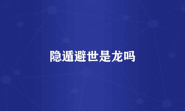 隐遁避世是龙吗