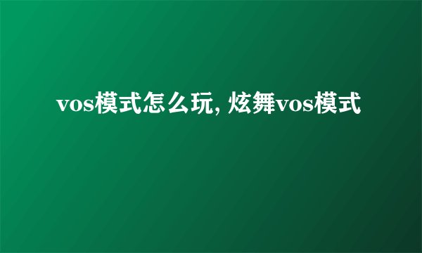 vos模式怎么玩, 炫舞vos模式
