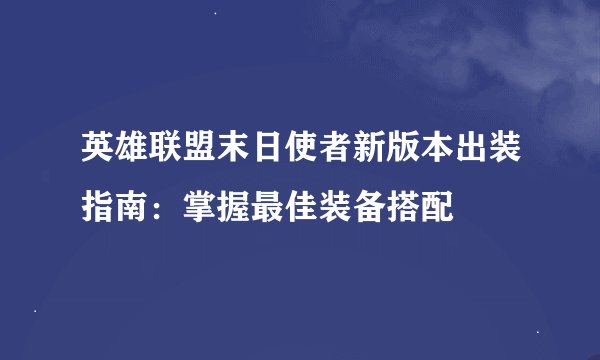 英雄联盟末日使者新版本出装指南：掌握最佳装备搭配