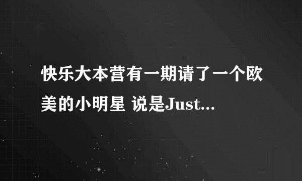 快乐大本营有一期请了一个欧美的小明星 说是Justin bieber 的接班人 那人叫什么