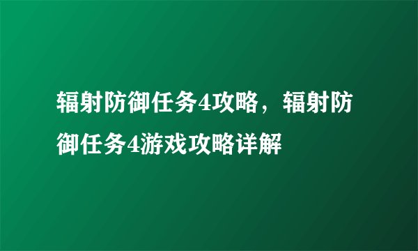 辐射防御任务4攻略，辐射防御任务4游戏攻略详解