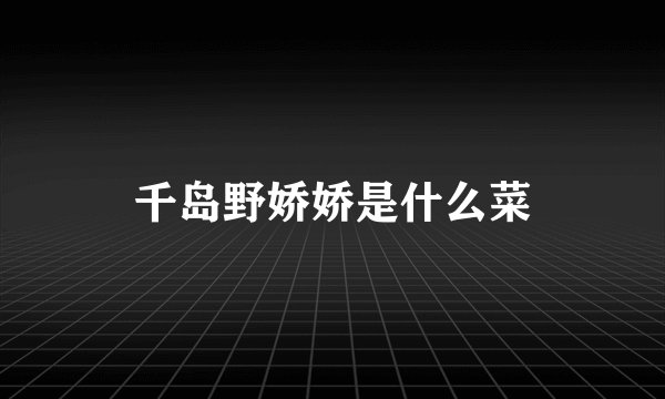 千岛野娇娇是什么菜