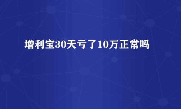 增利宝30天亏了10万正常吗