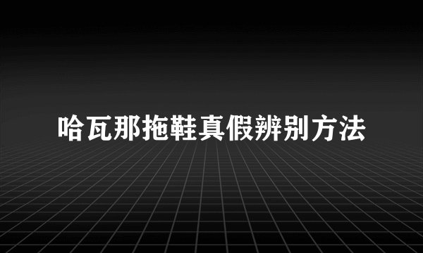 哈瓦那拖鞋真假辨别方法