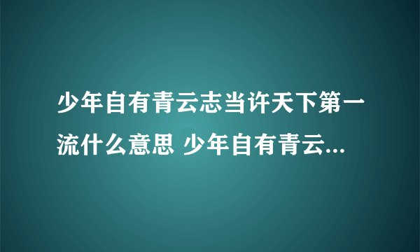 少年自有青云志当许天下第一流什么意思 少年自有青云志当许天下第一流的出处
