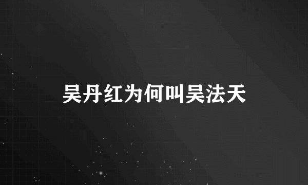 吴丹红为何叫吴法天