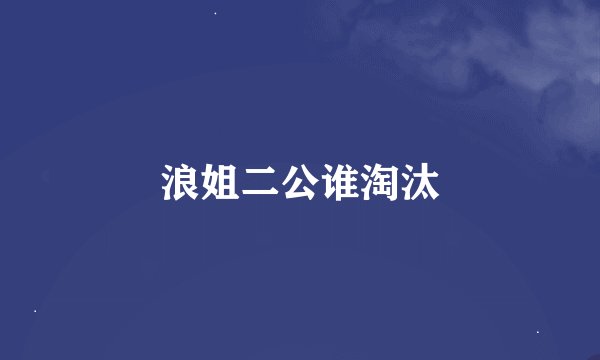 浪姐二公谁淘汰