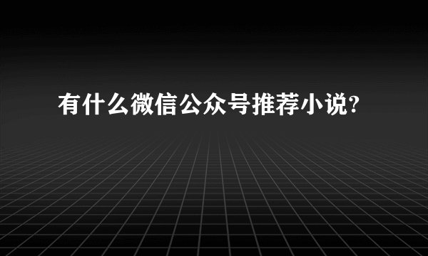 有什么微信公众号推荐小说?