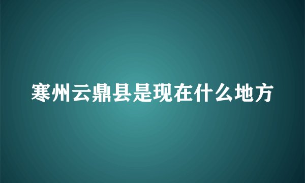 寒州云鼎县是现在什么地方