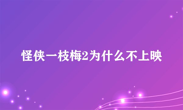 怪侠一枝梅2为什么不上映