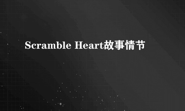Scramble Heart故事情节