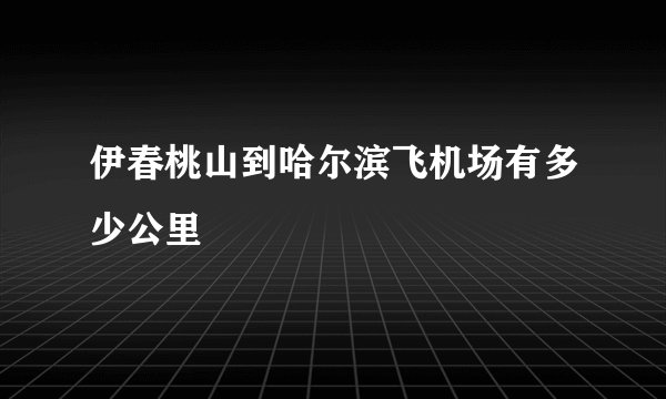 伊春桃山到哈尔滨飞机场有多少公里