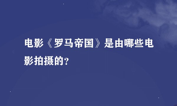 电影《罗马帝国》是由哪些电影拍摄的？