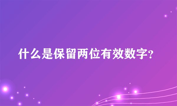 什么是保留两位有效数字？